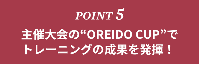 POINT5　主催大会の「OREIDO CUP」でトレーニングの成果を発揮！
