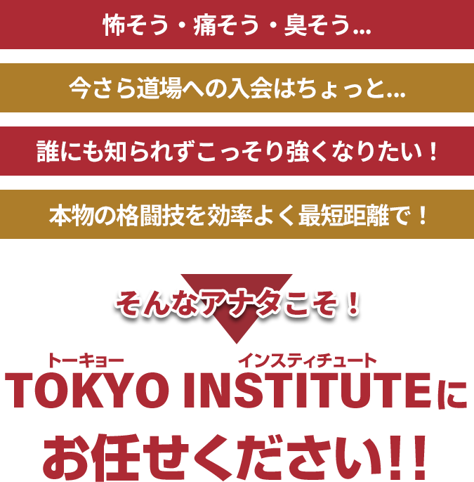 怖そう・痛そう。今さら道場に入会はちょっと…。という方こそ、TOKYO INSTITUTEにお任せください！